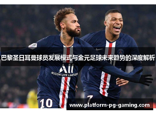 巴黎圣日耳曼球员发展模式与金元足球未来趋势的深度解析