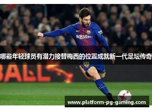 哪些年轻球员有潜力接替梅西的位置成就新一代足坛传奇
