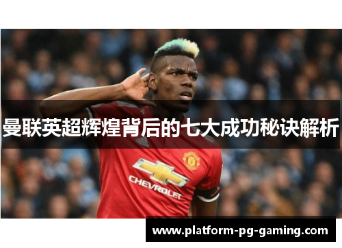曼联英超辉煌背后的七大成功秘诀解析