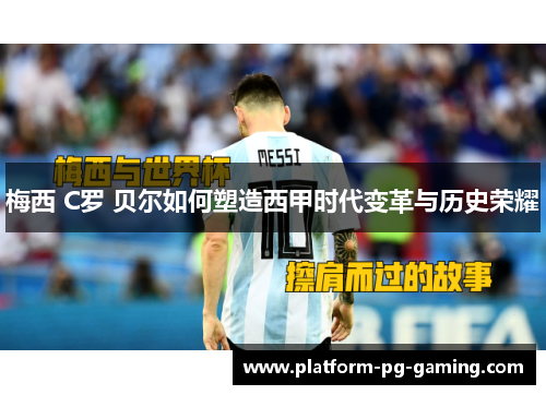梅西 C罗 贝尔如何塑造西甲时代变革与历史荣耀