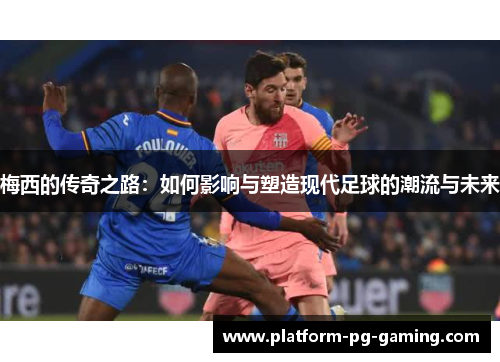 梅西的传奇之路：如何影响与塑造现代足球的潮流与未来