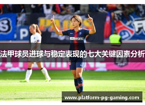 法甲球员进球与稳定表现的七大关键因素分析