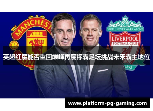 英超红魔能否重回巅峰再度称霸足坛挑战未来霸主地位