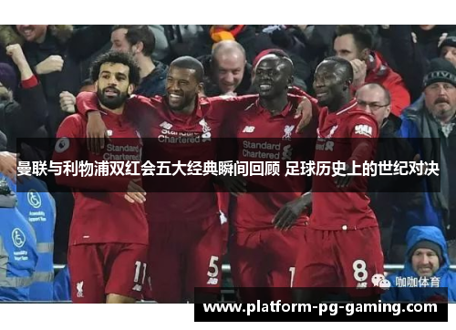 曼联与利物浦双红会五大经典瞬间回顾 足球历史上的世纪对决