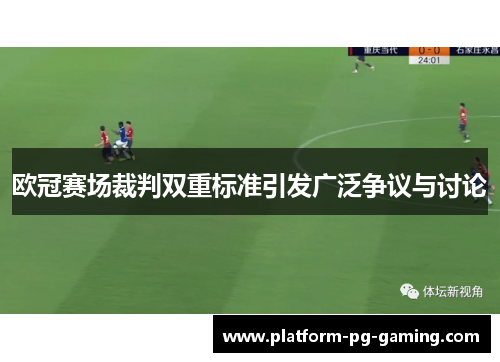 欧冠赛场裁判双重标准引发广泛争议与讨论