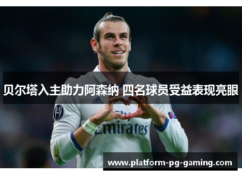 贝尔塔入主助力阿森纳 四名球员受益表现亮眼