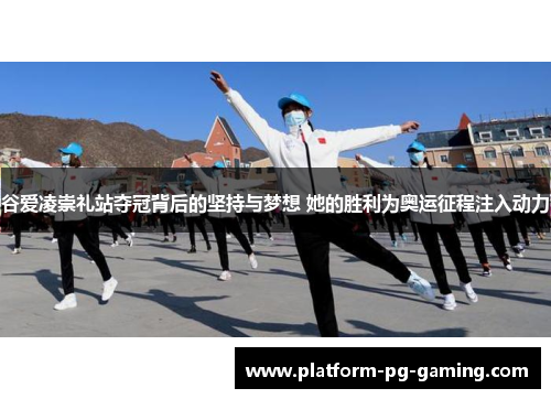 谷爱凌崇礼站夺冠背后的坚持与梦想 她的胜利为奥运征程注入动力