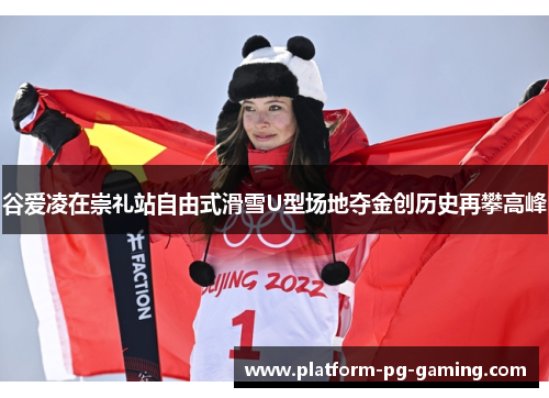 谷爱凌在崇礼站自由式滑雪U型场地夺金创历史再攀高峰