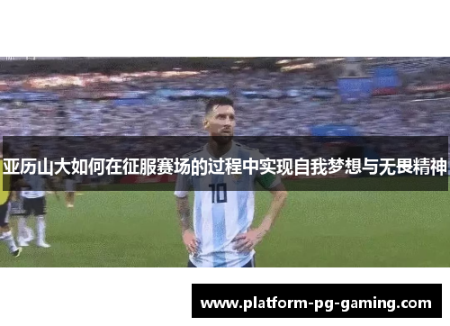 亚历山大如何在征服赛场的过程中实现自我梦想与无畏精神