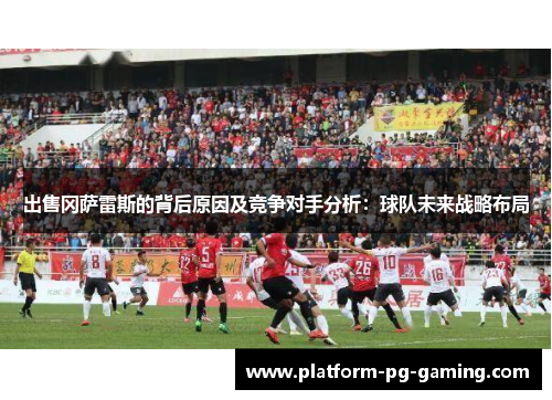 出售冈萨雷斯的背后原因及竞争对手分析:球队未来战略布局