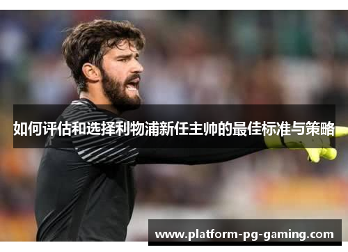 如何评估和选择利物浦新任主帅的最佳标准与策略