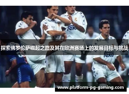 探索佛罗伦萨崛起之路及其在欧洲赛场上的发展目标与挑战