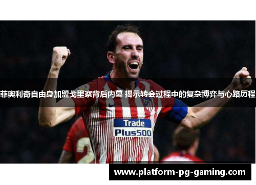 菲奥利奇自由身加盟戈里察背后内幕 揭示转会过程中的复杂博弈与心路历程