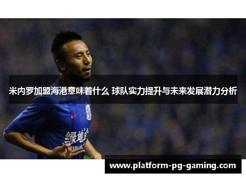 米内罗加盟海港意味着什么 球队实力提升与未来发展潜力分析