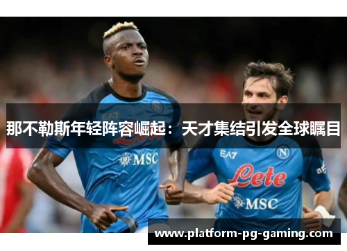 那不勒斯年轻阵容崛起:天才集结引发全球瞩目