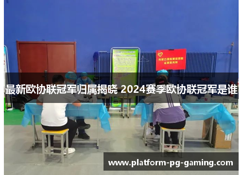 最新欧协联冠军归属揭晓 2024赛季欧协联冠军是谁