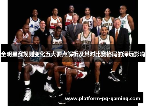 全明星赛规则变化五大要点解析及其对比赛格局的深远影响