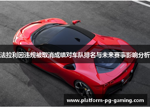 法拉利因违规被取消成绩对车队排名与未来赛事影响分析