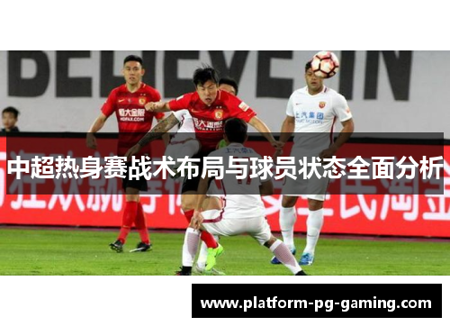 中超热身赛战术布局与球员状态全面分析