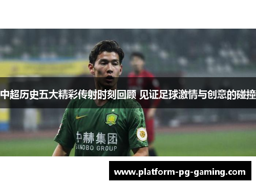 中超历史五大精彩传射时刻回顾 见证足球激情与创意的碰撞
