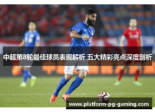 中超第8轮最佳球员表现解析 五大精彩亮点深度剖析