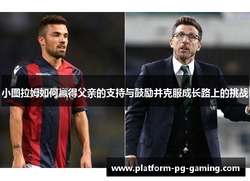 小图拉姆如何赢得父亲的支持与鼓励并克服成长路上的挑战