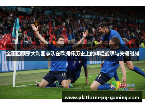 全面回顾意大利国家队在欧洲杯历史上的辉煌战绩与关键时刻