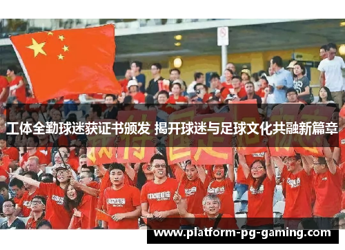 工体全勤球迷获证书颁发 揭开球迷与足球文化共融新篇章
