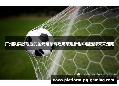 广州队解散背后的金元足球辉煌与衰退折射中国足球未来走向