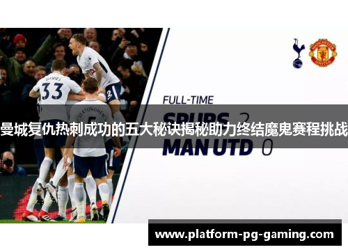 曼城复仇热刺成功的五大秘诀揭秘助力终结魔鬼赛程挑战