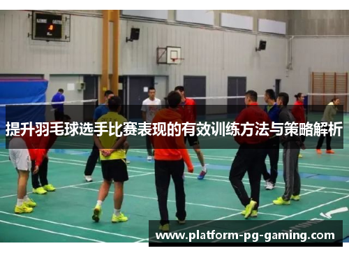 提升羽毛球选手比赛表现的有效训练方法与策略解析
