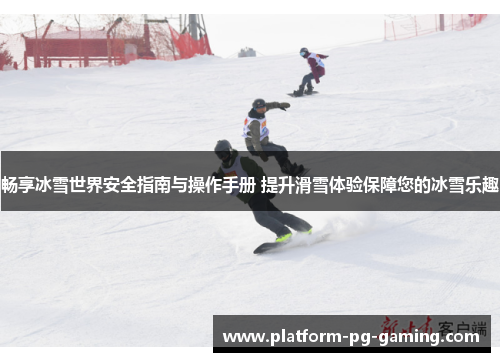 畅享冰雪世界安全指南与操作手册 提升滑雪体验保障您的冰雪乐趣