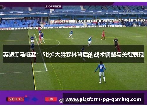 英超黑马崛起:5比0大胜森林背后的战术调整与关键表现