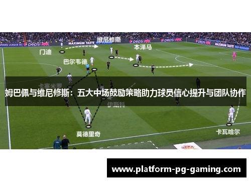 姆巴佩与维尼修斯:五大中场鼓励策略助力球员信心提升与团队协作