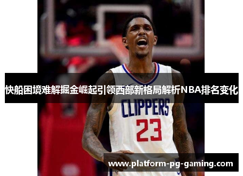 快船困境难解掘金崛起引领西部新格局解析NBA排名变化