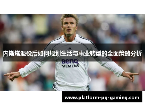 内斯塔退役后如何规划生活与事业转型的全面策略分析