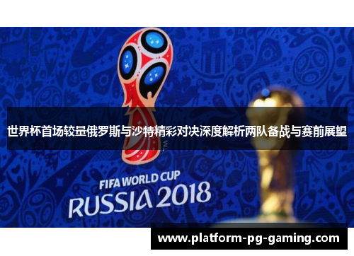 世界杯首场较量俄罗斯与沙特精彩对决深度解析两队备战与赛前展望