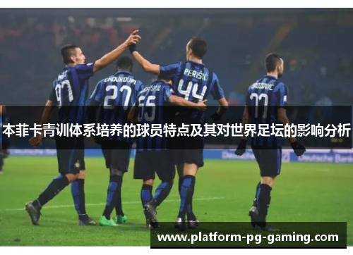 本菲卡青训体系培养的球员特点及其对世界足坛的影响分析