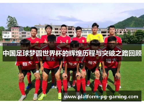中国足球梦圆世界杯的辉煌历程与突破之路回顾