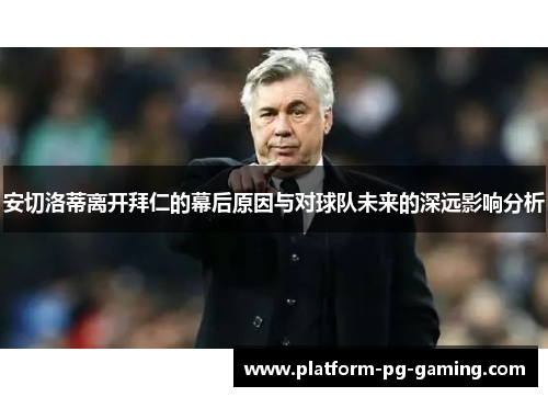 安切洛蒂离开拜仁的幕后原因与对球队未来的深远影响分析