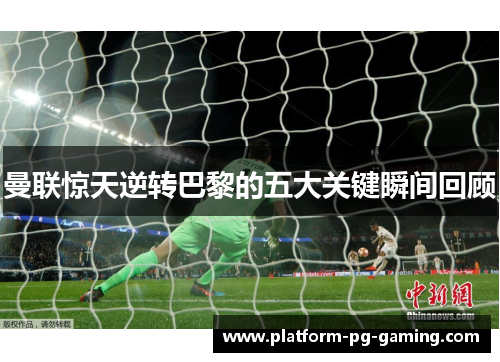 曼联惊天逆转巴黎的五大关键瞬间回顾