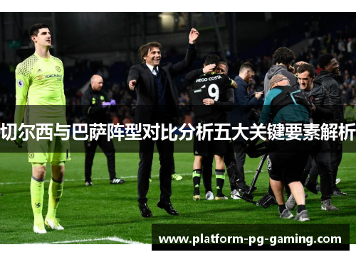 切尔西与巴萨阵型对比分析五大关键要素解析
