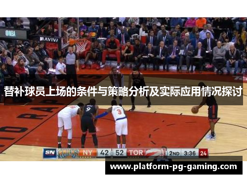 替补球员上场的条件与策略分析及实际应用情况探讨