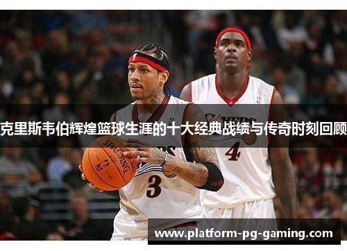 克里斯韦伯辉煌篮球生涯的十大经典战绩与传奇时刻回顾