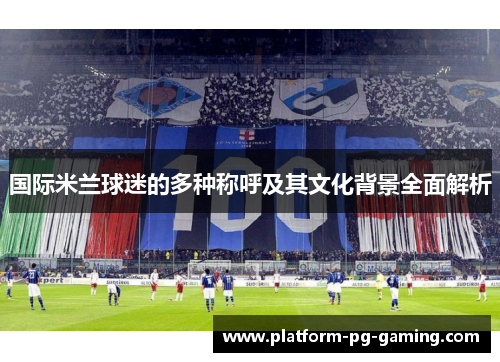 国际米兰球迷的多种称呼及其文化背景全面解析