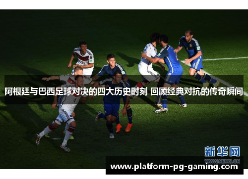 阿根廷与巴西足球对决的四大历史时刻 回顾经典对抗的传奇瞬间