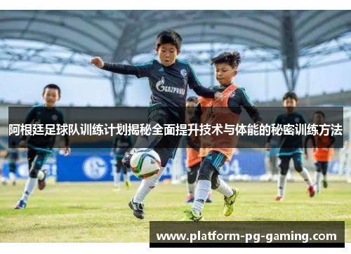 阿根廷足球队训练计划揭秘全面提升技术与体能的秘密训练方法