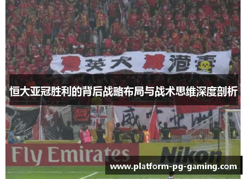 恒大亚冠胜利的背后战略布局与战术思维深度剖析