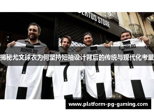 揭秘尤文球衣为何坚持短袖设计背后的传统与现代化考量