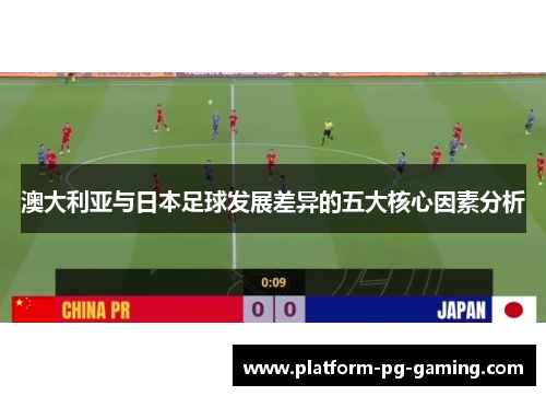 澳大利亚与日本足球发展差异的五大核心因素分析